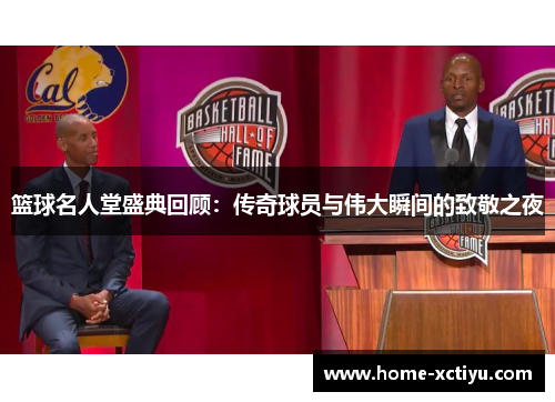 篮球名人堂盛典回顾：传奇球员与伟大瞬间的致敬之夜