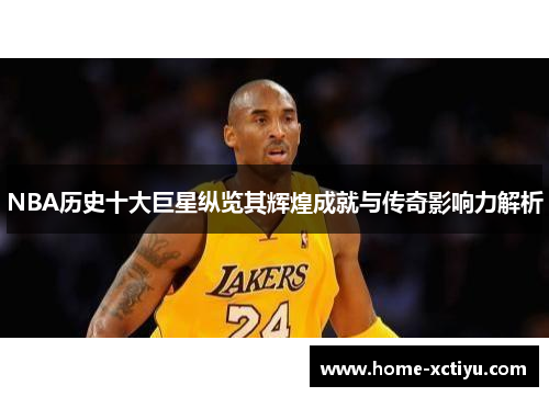 NBA历史十大巨星纵览其辉煌成就与传奇影响力解析