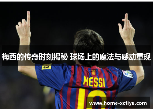 梅西的传奇时刻揭秘 球场上的魔法与感动重现