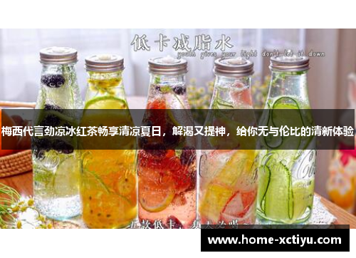 梅西代言劲凉冰红茶畅享清凉夏日，解渴又提神，给你无与伦比的清新体验