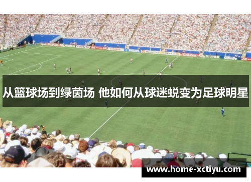 从篮球场到绿茵场 他如何从球迷蜕变为足球明星