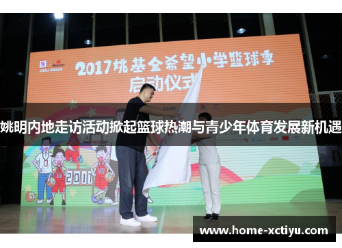 姚明内地走访活动掀起篮球热潮与青少年体育发展新机遇