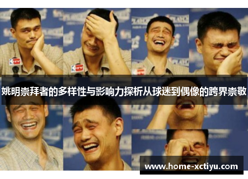 姚明崇拜者的多样性与影响力探析从球迷到偶像的跨界崇敬