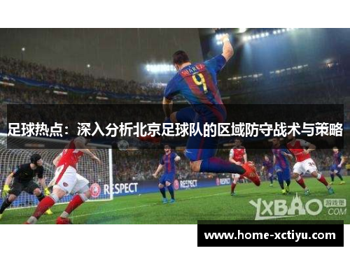 足球热点：深入分析北京足球队的区域防守战术与策略