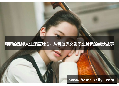 刘丽的足球人生深度对话：从青涩少女到职业球员的成长故事