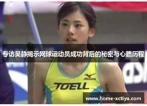 专访吴静揭示网球运动员成功背后的秘密与心路历程