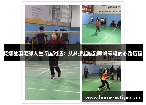 杨娜的羽毛球人生深度对话：从梦想起航到巅峰荣耀的心路历程