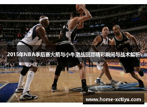 2015年NBA季后赛火箭与小牛激战回顾精彩瞬间与战术解析