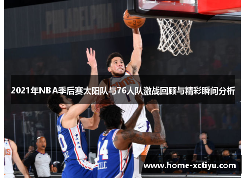 2021年NBA季后赛太阳队与76人队激战回顾与精彩瞬间分析