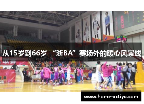 从15岁到66岁 “浙BA”赛场外的暖心风景线