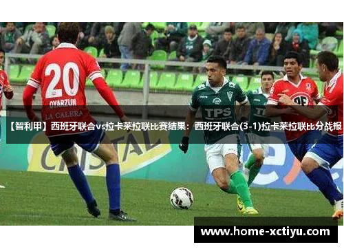 【智利甲】西班牙联合vs拉卡莱拉联比赛结果：西班牙联合(3-1)拉卡莱拉联比分战报