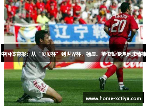 中国体育报：从“贝贝杯”到世界杯，杨晨、肇俊哲传递足球精神