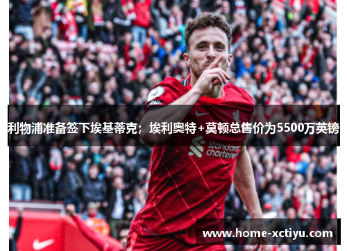 利物浦准备签下埃基蒂克；埃利奥特+莫顿总售价为5500万英镑