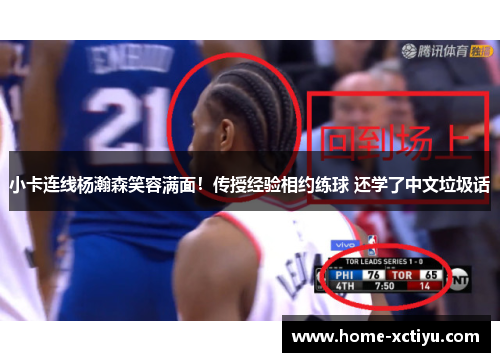 小卡连线杨瀚森笑容满面！传授经验相约练球 还学了中文垃圾话