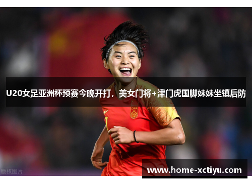 U20女足亚洲杯预赛今晚开打，美女门将+津门虎国脚妹妹坐镇后防